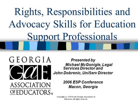 Copyright (c) 2006 by the Georgia Association of Educators. All rights reserved. Rights, Responsibilities and Advocacy Skills for Education Support Professionals.