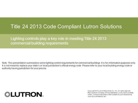 11 Title 24 2013 Code Compliant Lutron Solutions Lighting controls play a key role in meeting Title 24 2013 commercial building requirements Copyright.