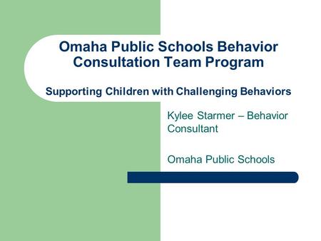 Omaha Public Schools Behavior Consultation Team Program Supporting Children with Challenging Behaviors Kylee Starmer – Behavior Consultant Omaha Public.