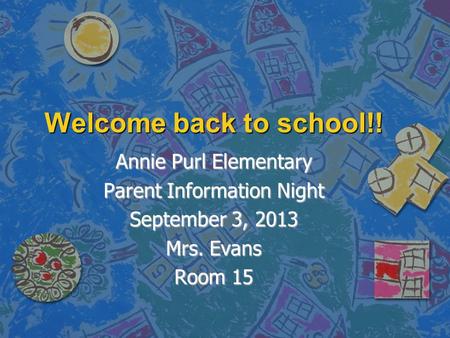 Welcome back to school!! Annie Purl Elementary Parent Information Night September 3, 2013 Mrs. Evans Room 15.