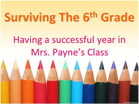 Surviving The 6 th Grade Having a successful year in Mrs. Payne’s Class.