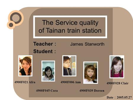 The Service quality of Tainan train station Teacher ： James Stanworth Student ： 4900F006 Ann 4900F045 Cora4900F039 Doreen 4900F028 Clair 4900F021 Afra.