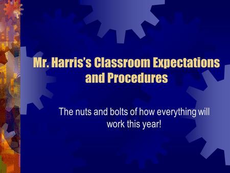 Mr. Harris’s Classroom Expectations and Procedures The nuts and bolts of how everything will work this year!