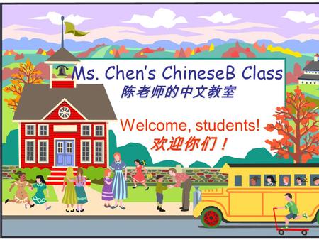 陈老师的中文教室 Ms. Chen’s ChineseB Class 陈老师的中文教室 Welcome, students!欢迎你们！
