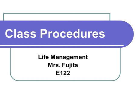 Class Procedures Life Management Mrs. Fujita E122.