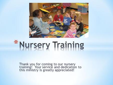 Thank you for coming to our nursery training! Your service and dedication to this ministry is greatly appreciated!