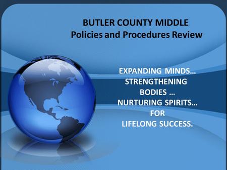 BUTLER COUNTY MIDDLE Policies and Procedures Review EXPANDING MINDS… STRENGTHENING BODIES … NURTURING SPIRITS… FOR LIFELONG SUCCESS.