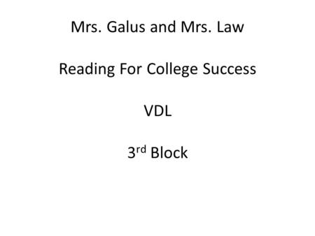 Mrs. Galus and Mrs. Law Reading For College Success VDL 3 rd Block.