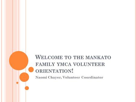 W ELCOME TO THE MANKATO FAMILY YMCA VOLUNTEER ORIENTATION ! Naomi Chayer, Volunteer Coordinator.
