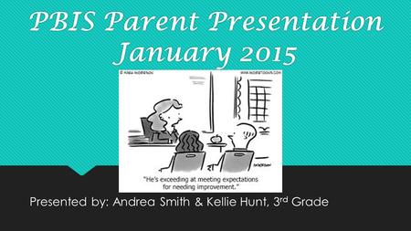 PBIS Parent Presentation January 2015 Presented by: Andrea Smith & Kellie Hunt, 3 rd Grade.