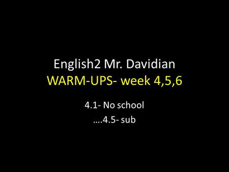 English2 Mr. Davidian WARM-UPS- week 4,5,6 4.1- No school ….4.5- sub.