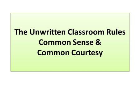 The Unwritten Classroom Rules Common Sense & Common Courtesy