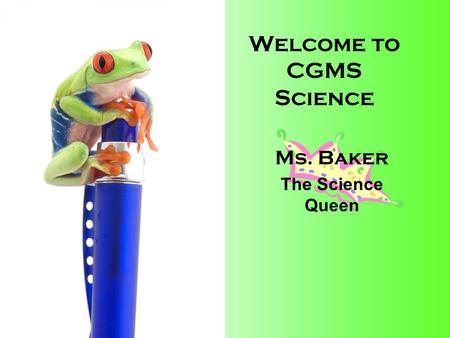 Welcome to CGMS Science Ms. Baker The Science Queen.