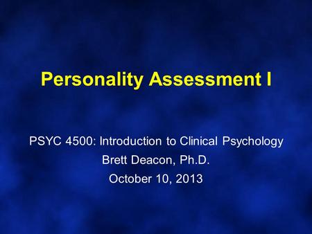 Personality Assessment I PSYC 4500: Introduction to Clinical Psychology Brett Deacon, Ph.D. October 10, 2013.