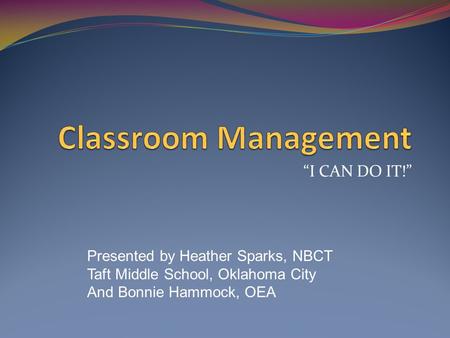“I CAN DO IT!” Presented by Heather Sparks, NBCT Taft Middle School, Oklahoma City And Bonnie Hammock, OEA.