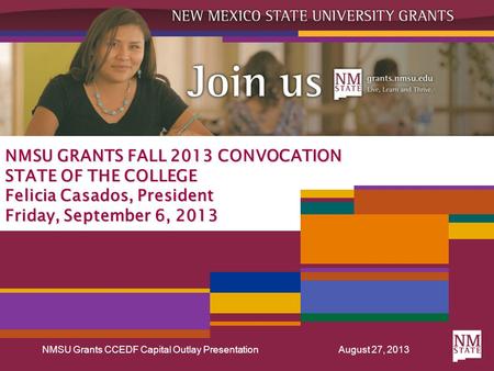 NMSU Grants CCEDF Capital Outlay PresentationAugust 27, 2013 NMSU GRANTS FALL 2013 CONVOCATION STATE OF THE COLLEGE Felicia Casados, President Friday,