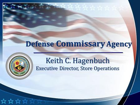 Defense Commissary Agency Keith C. Hagenbuch Executive Director, Store Operations.