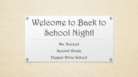 Welcome to Back to School Night! Ms. Durand Second Grade Pepper Drive School.