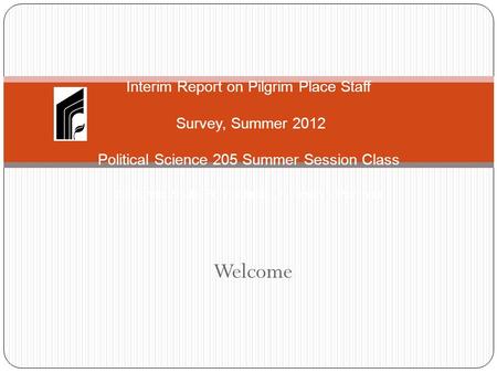 Welcome Interim Report on Pilgrim Place Staff Survey, Summer 2012 Political Science 205 Summer Session Class California State Polytechnic University -