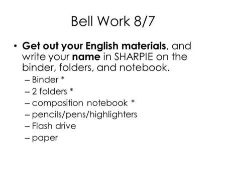 Bell Work 8/7 Get out your English materials, and write your name in SHARPIE on the binder, folders, and notebook. – Binder * – 2 folders * – composition.