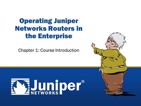 Copyright © 2005 Juniper Networks, Inc. Proprietary and Confidentialwww.juniper.net 4-1 Operating Juniper Networks Routers in the Enterprise Chapter 1: