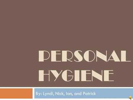 PERSONAL HYGIENE By: Lyndi, Nick, Ian, and Patrick.