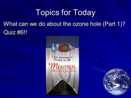 Topics for Today What can we do about the ozone hole (Part 1)? Quiz #6!!