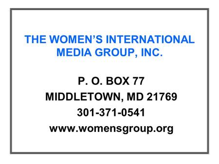 THE WOMEN’S INTERNATIONAL MEDIA GROUP, INC. P. O. BOX 77 MIDDLETOWN, MD 21769 301-371-0541 www.womensgroup.org.