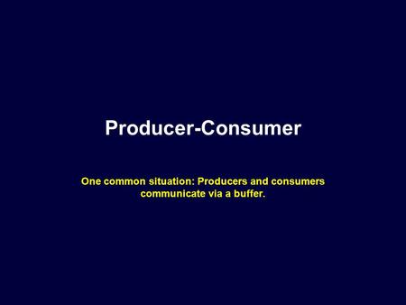 Producer-Consumer One common situation: Producers and consumers communicate via a buffer.