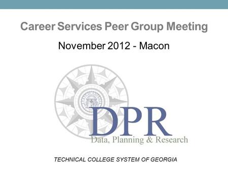 Career Services Peer Group Meeting November 2012 - Macon TECHNICAL COLLEGE SYSTEM OF GEORGIA.