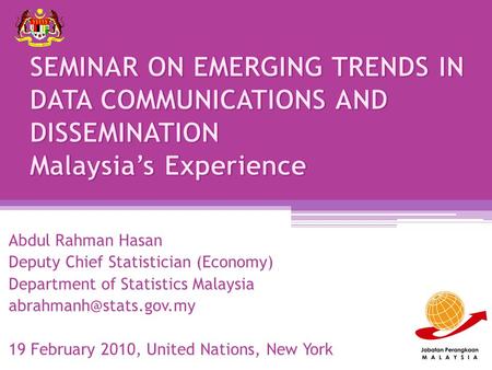 Abdul Rahman Hasan Deputy Chief Statistician (Economy) Department of Statistics Malaysia 19 February 2010, United Nations, New York.