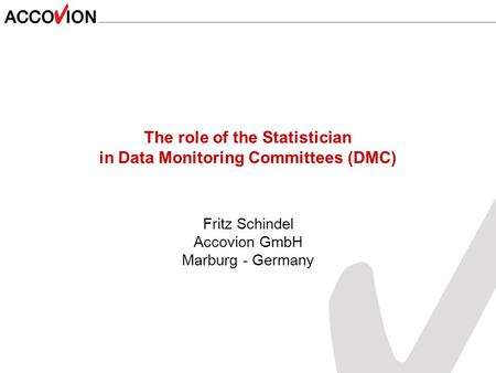 The role of the Statistician in Data Monitoring Committees (DMC) Fritz Schindel Accovion GmbH Marburg - Germany.