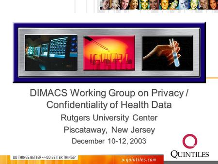 DIMACS Working Group on Privacy / Confidentiality of Health Data Rutgers University Center Piscataway, New Jersey December 10-12, 2003.