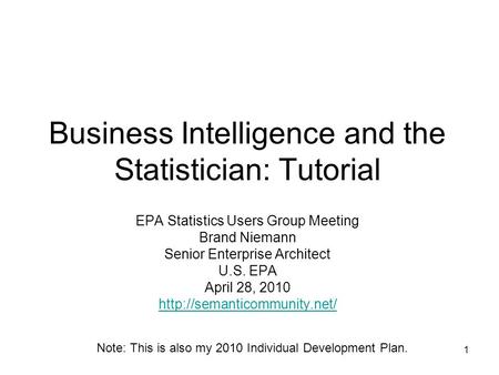 1 Business Intelligence and the Statistician: Tutorial EPA Statistics Users Group Meeting Brand Niemann Senior Enterprise Architect U.S. EPA April 28,