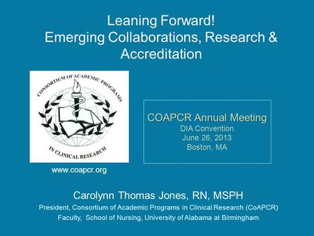 Leaning Forward! Emerging Collaborations, Research & Accreditation Carolynn Thomas Jones, RN, MSPH President, Consortium of Academic Programs in Clinical.