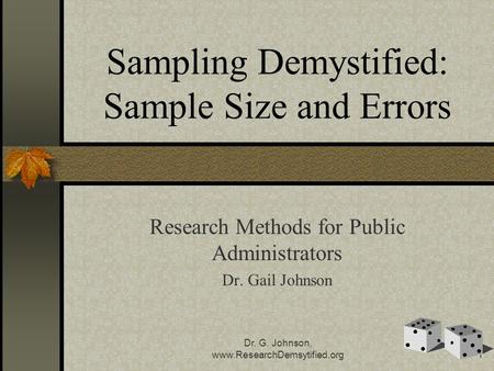 Dr. G. Johnson, www.ResearchDemsytified.org1 Sampling Demystified: Sample Size and Errors Research Methods for Public Administrators Dr. Gail Johnson.