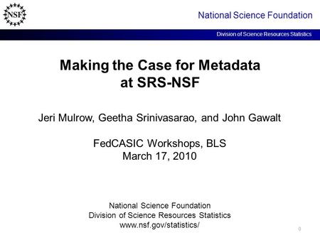 Making the Case for Metadata at SRS-NSF National Science Foundation Division of Science Resources Statistics Jeri Mulrow, Geetha Srinivasarao, and John.
