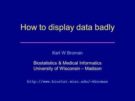 Karl W Broman Biostatistics & Medical Informatics University of Wisconsin – Madison  How to display data badly.