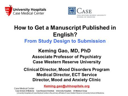 How to Get a Manuscript Published in English? From Study Design to Submission Keming Gao, MD, PhD Case Medical Center Case School of Medicine Case Research.