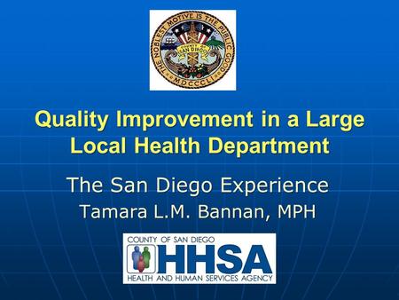 Quality Improvement in a Large Local Health Department The San Diego Experience Tamara L.M. Bannan, MPH.