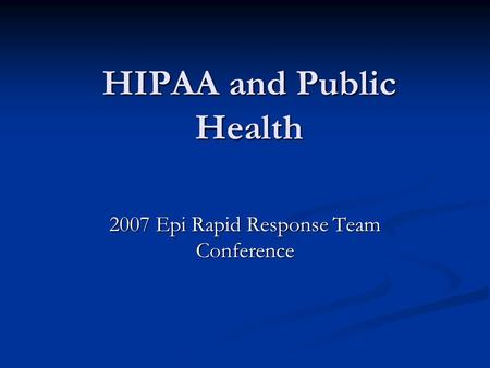 HIPAA and Public Health 2007 Epi Rapid Response Team Conference.