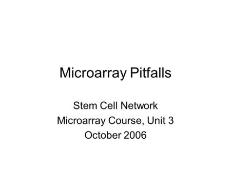 Microarray Pitfalls Stem Cell Network Microarray Course, Unit 3 October 2006.