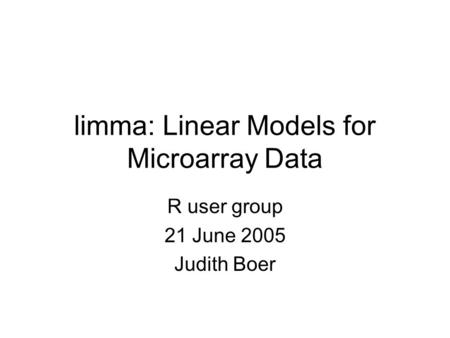 Limma: Linear Models for Microarray Data R user group 21 June 2005 Judith Boer.