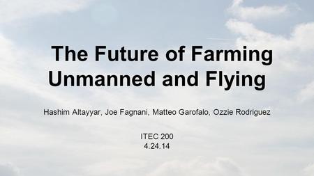 The Future of Farming Unmanned and Flying Hashim Altayyar, Joe Fagnani, Matteo Garofalo, Ozzie Rodriguez ITEC 200 4.24.14.