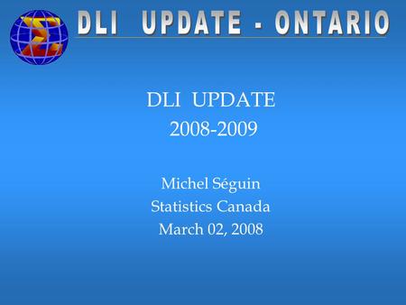 DLI UPDATE 2008-2009 Michel Séguin Statistics Canada March 02, 2008.
