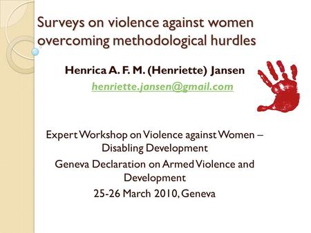 Surveys on violence against women overcoming methodological hurdles Henrica A. F. M. (Henriette) Jansen Expert Workshop on Violence.