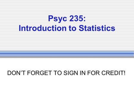 Psyc 235: Introduction to Statistics DON’T FORGET TO SIGN IN FOR CREDIT!
