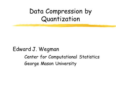 Data Compression by Quantization Edward J. Wegman Center for Computational Statistics George Mason University.