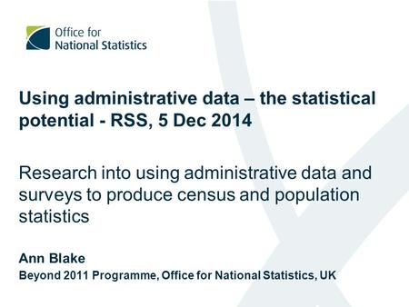 Using administrative data – the statistical potential - RSS, 5 Dec 2014 Research into using administrative data and surveys to produce census and population.