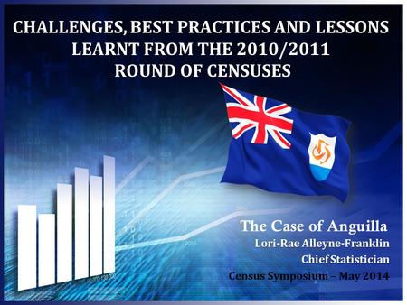 CHALLENGES, BEST PRACTICES AND LESSONS LEARNT FROM THE 2010/2011 ROUND OF CENSUSES The Case of Anguilla Lori-Rae Alleyne-Franklin Chief Statistician Census.